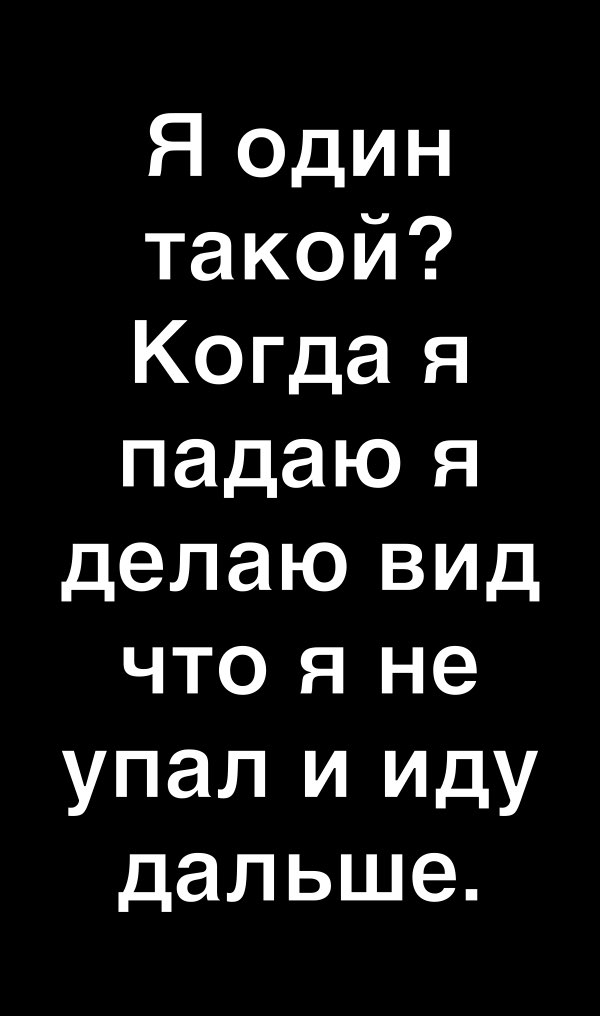 Я ОДИН такой Когда я падаю я делаю вид что я не упал и иду дальше