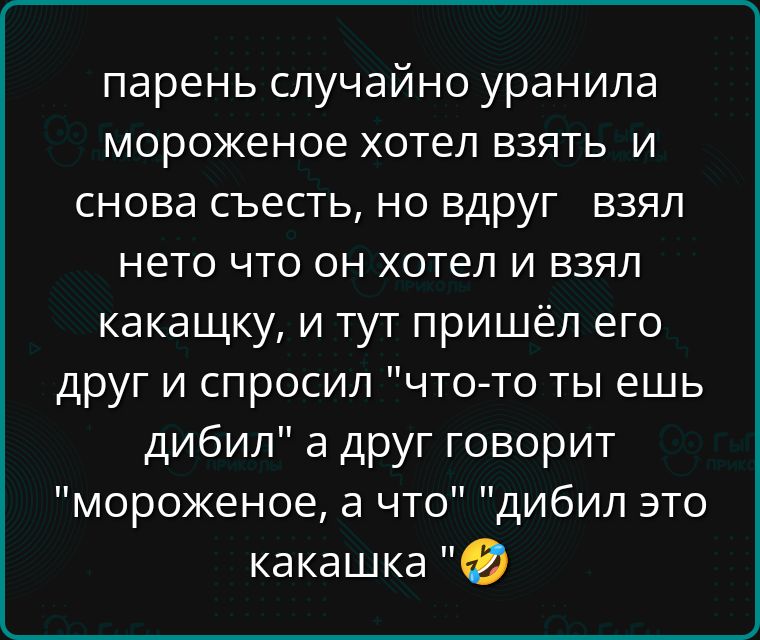 парень случайно уранила мороженое хотел взять и снова съесть, но вдруг взял neto что он хотел и взял какашку, и тут пришёл его друг и спросил 