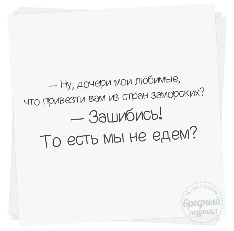Ну дочери мои любимые ЧТО привезти вам из стран заморских _ Зашибисьі То есть мы не едем