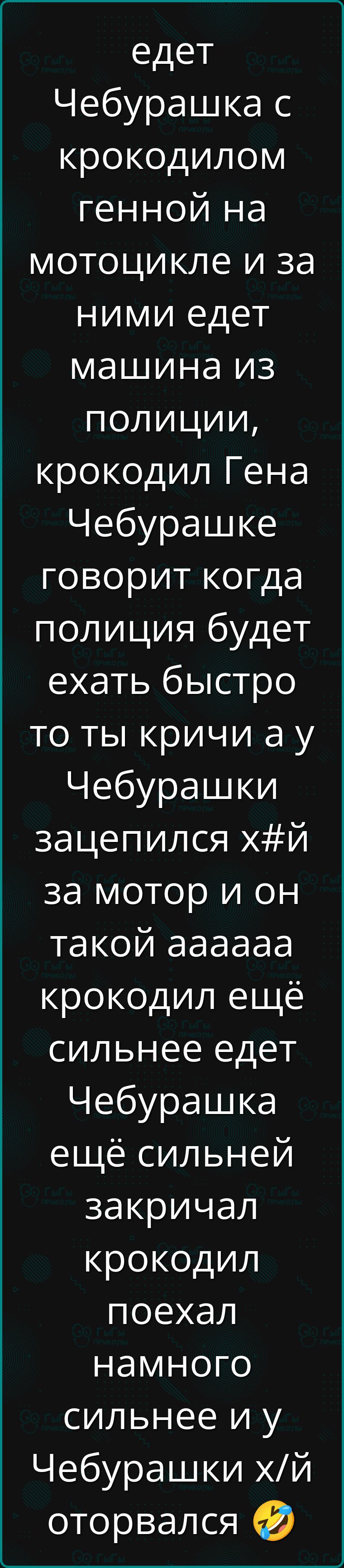 едет Чебурашка с крокодилом Генной на мотоцикле и за ними едет машина из полиции, крокодил Гена Чебурашке говорит когда полиция будет ехать быстро то ты кричи а у Чебурашки зацепился х#й за мотор и он такой аaaaaа крокодил ещё сильнее едет Чебурашка ещё сильнее закричал крокодил поехал намного сильнее и у Чебурашки хй оторвался 🤣
