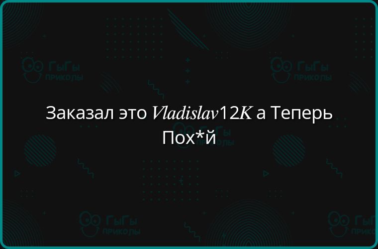 Заказал это Vladislav12K а Теперь Пох*й