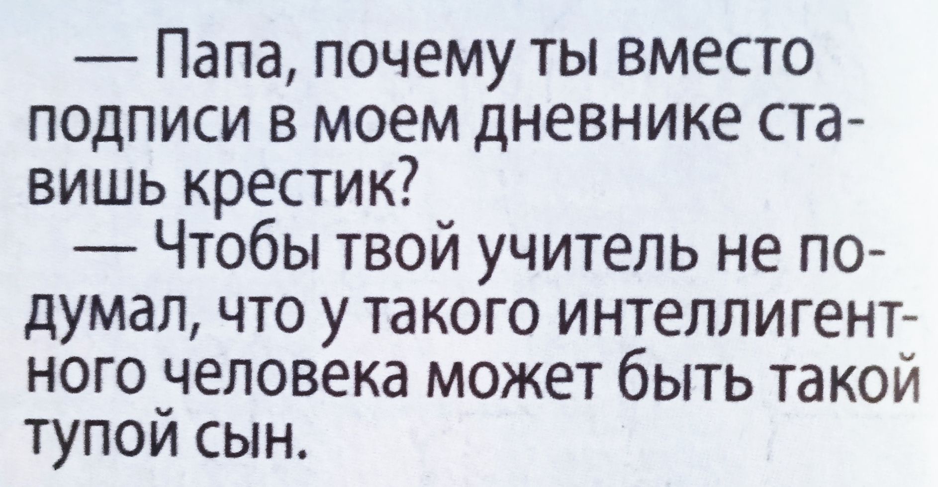 — Папа, почему ты вместо подписи в моем дневнике ставишь крестик?  — Чтобы твой учитель не подумал, что у такого интеллигентного человека может быть такой тупой сын.