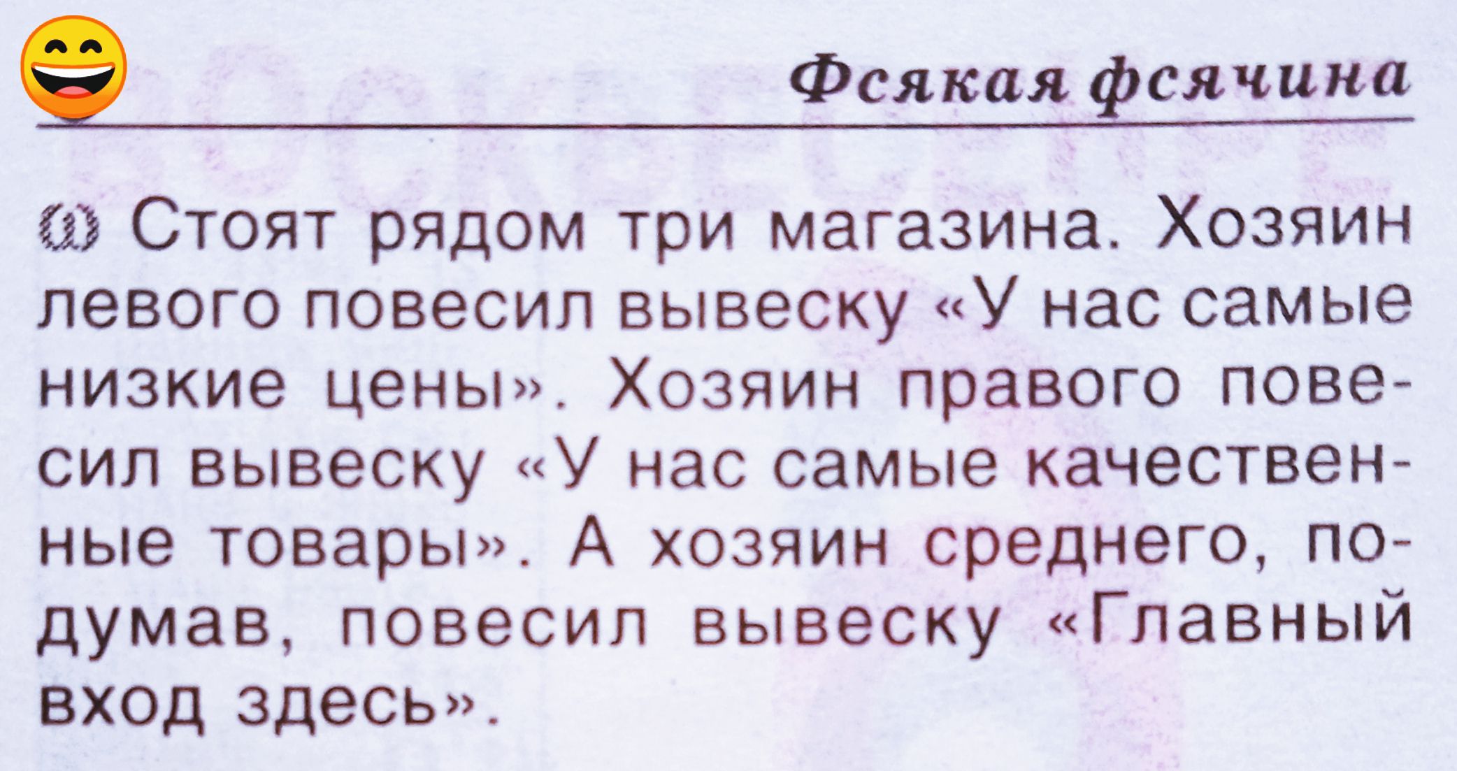 Стоят рядом три магазина. Хозяин левого повесил вывеску «У нас самые низкие цены». Хозяин правого повесил вывеску «У нас самые качественные товары». А хозяин среднего, подумав, повесил вывеску «Главный вход здесь».