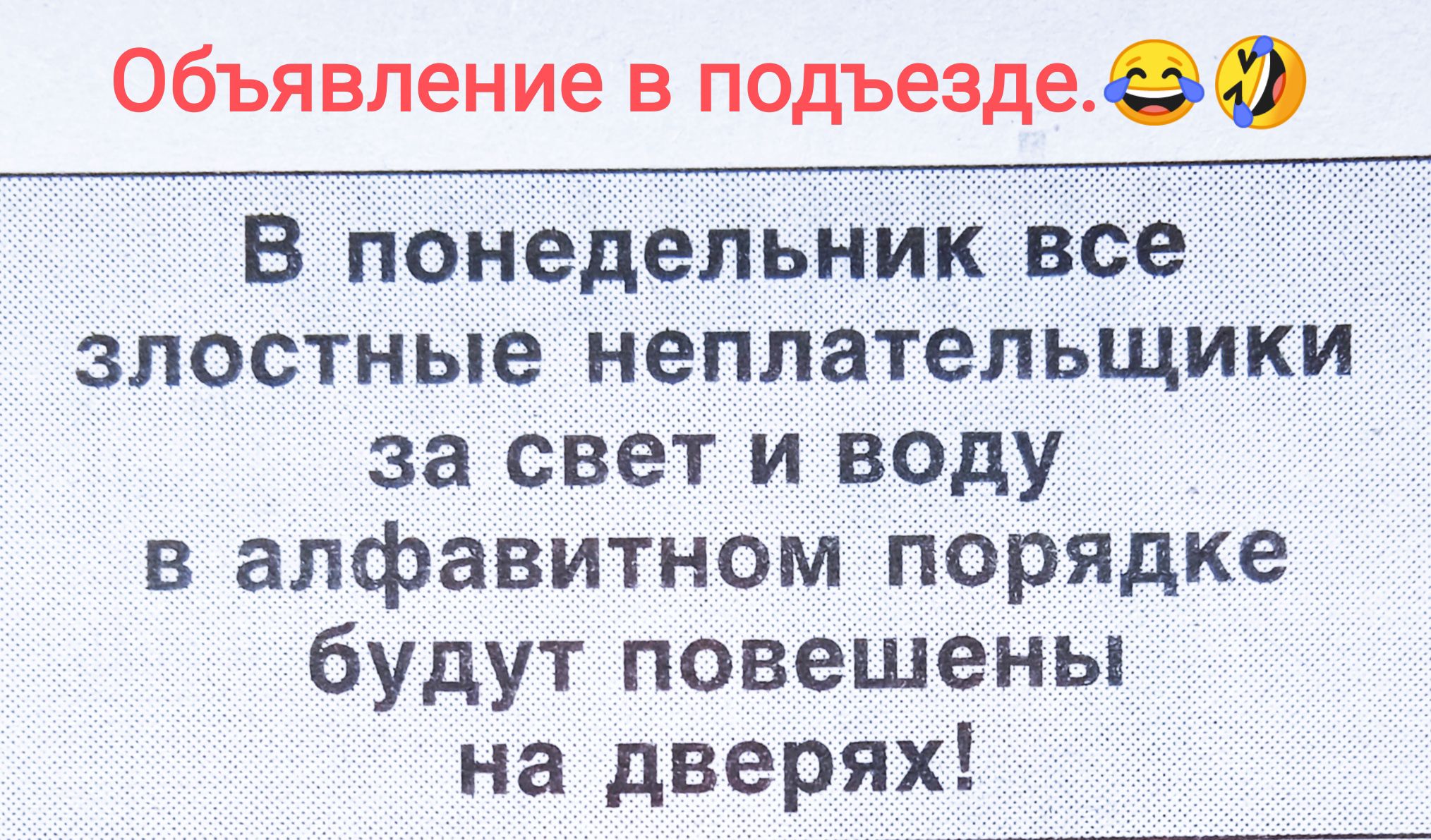 Объявление в подъезде.
В понедельник все злостные неплательщики за свет и воду в алфавитном порядке будут повешены на дверях!