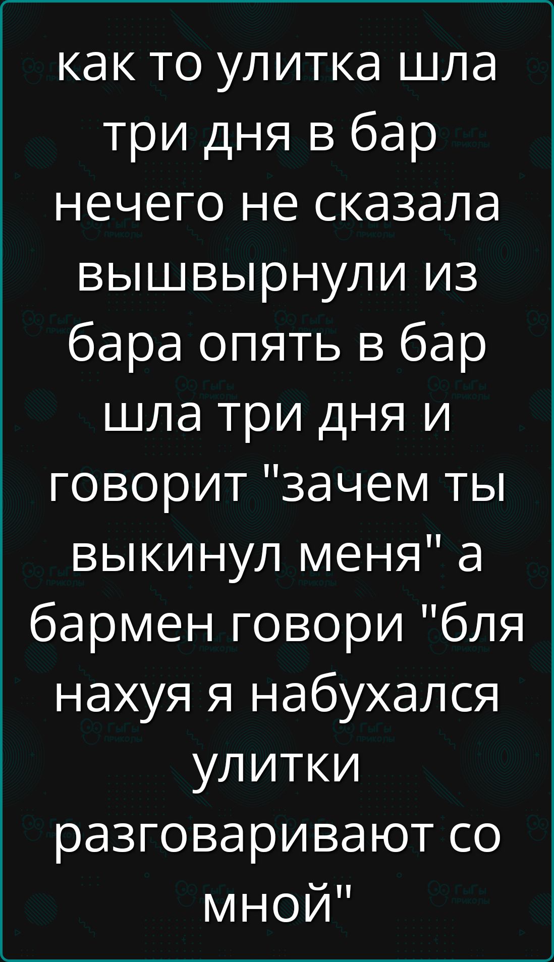 как то улитка шла три дня в бар нечего не сказала вышвырнули из бара опять в бар шла три дня и говорит 