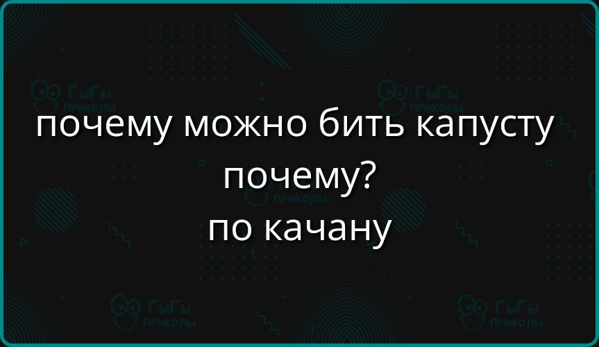 почему можно бить капусту 
 почему? 
 по качану