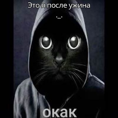 Это я после ужина 
_-.
окак