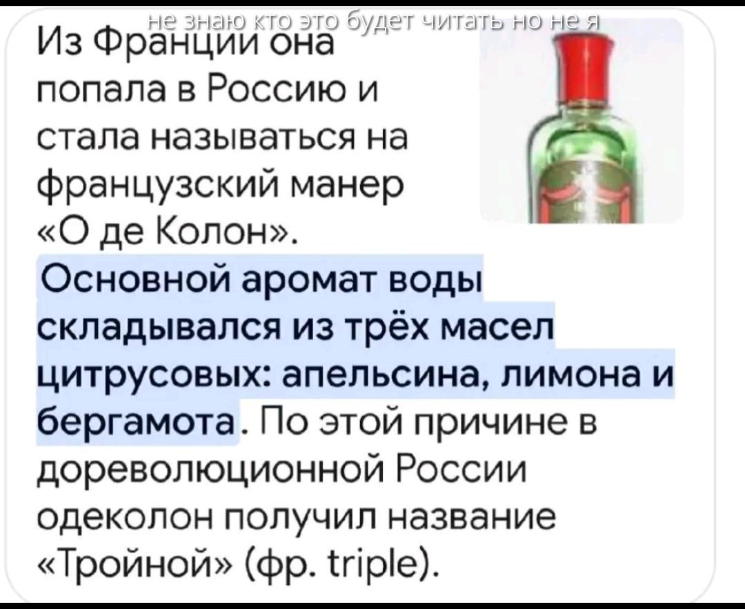 Из Франции она попала в Россию и стала называться на французский манер «О де Колон». Основной аромат воды складывался из трёх масел цитрусовых: апельсина, лимона и бергамота. По этой причине в дореволюционной России одеколон получил название «Тройной» (фр. triple).