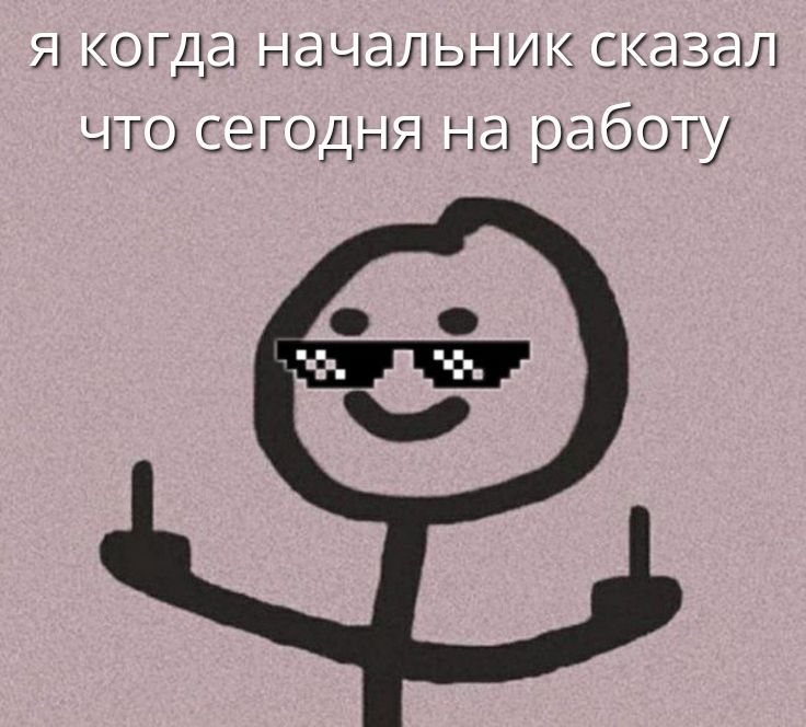 я когда начальник сказал что сегодня на работу