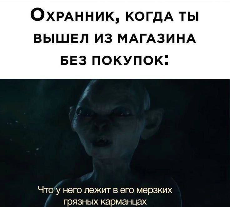 Охранник, когда ты вышел из магазина без покупок:
Что у него лежит в его мерзких грязных карманах