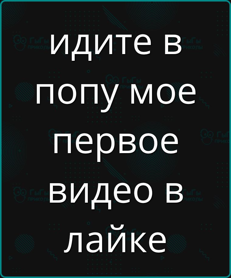 идите в попу мое первое видео в лайке