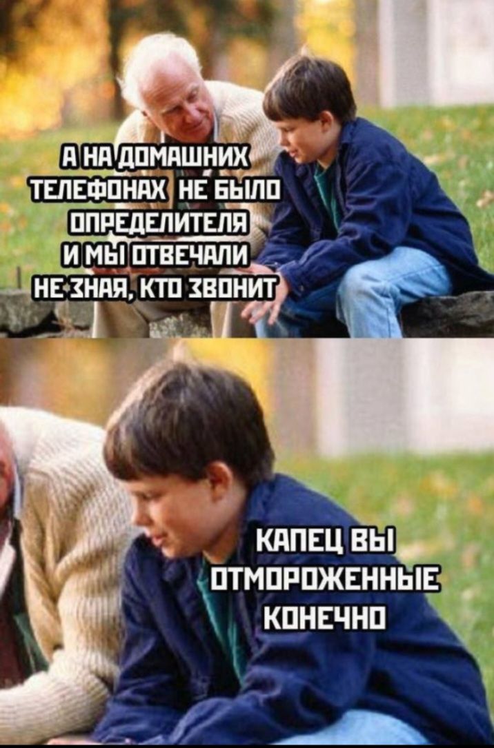 А на домашних телефонах не было определителя и мы отвечали, не зная, кто звонит. Капец вы отморозенные, конечно.