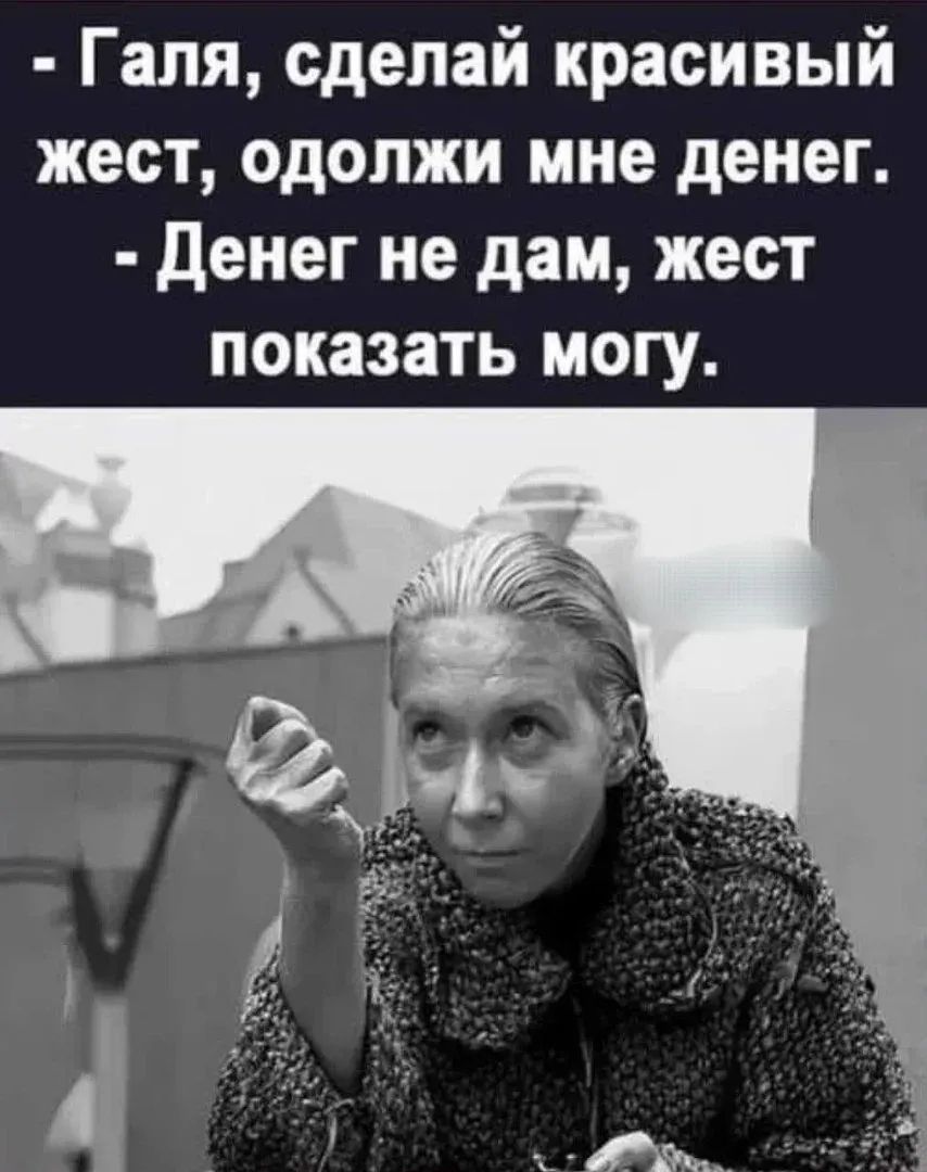 - Галя, сделай красивый жест, одолжи мне денег. - Денег не дам, жест показать могу.