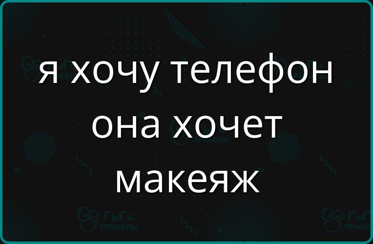 я хочу телефон она хочет макияж