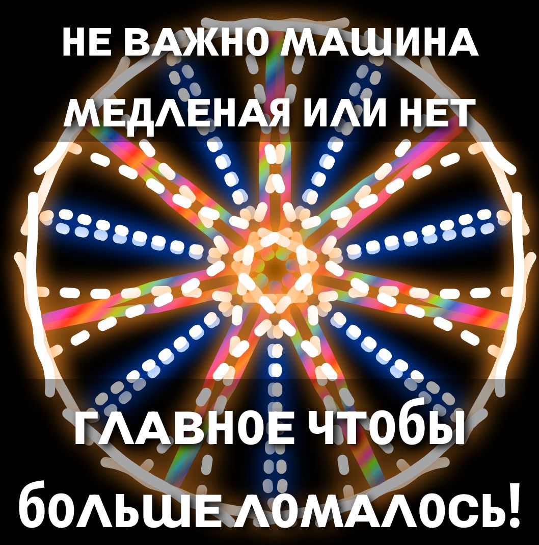 НЕ ВАЖНО МАШИНА МЕДЛЕННАЯ ИЛИ НЕТ ГЛАВНОЕ ЧТОБЫ БОЛЬШЕ ЛОМАЛОСЬ!