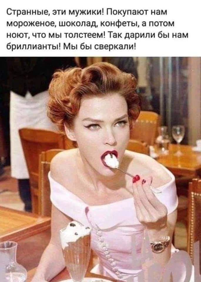 Странные, эти мужики! Покупают нам мороженое, шоколад, конфеты, а потом ноют, что мы толстеем! Так дарили бы нам бриллианты! Мы бы сверкали!
