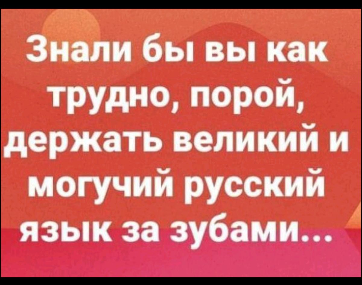 Знали бы вы как трудно, порой, держать великий и могучий русский язык за зубами...