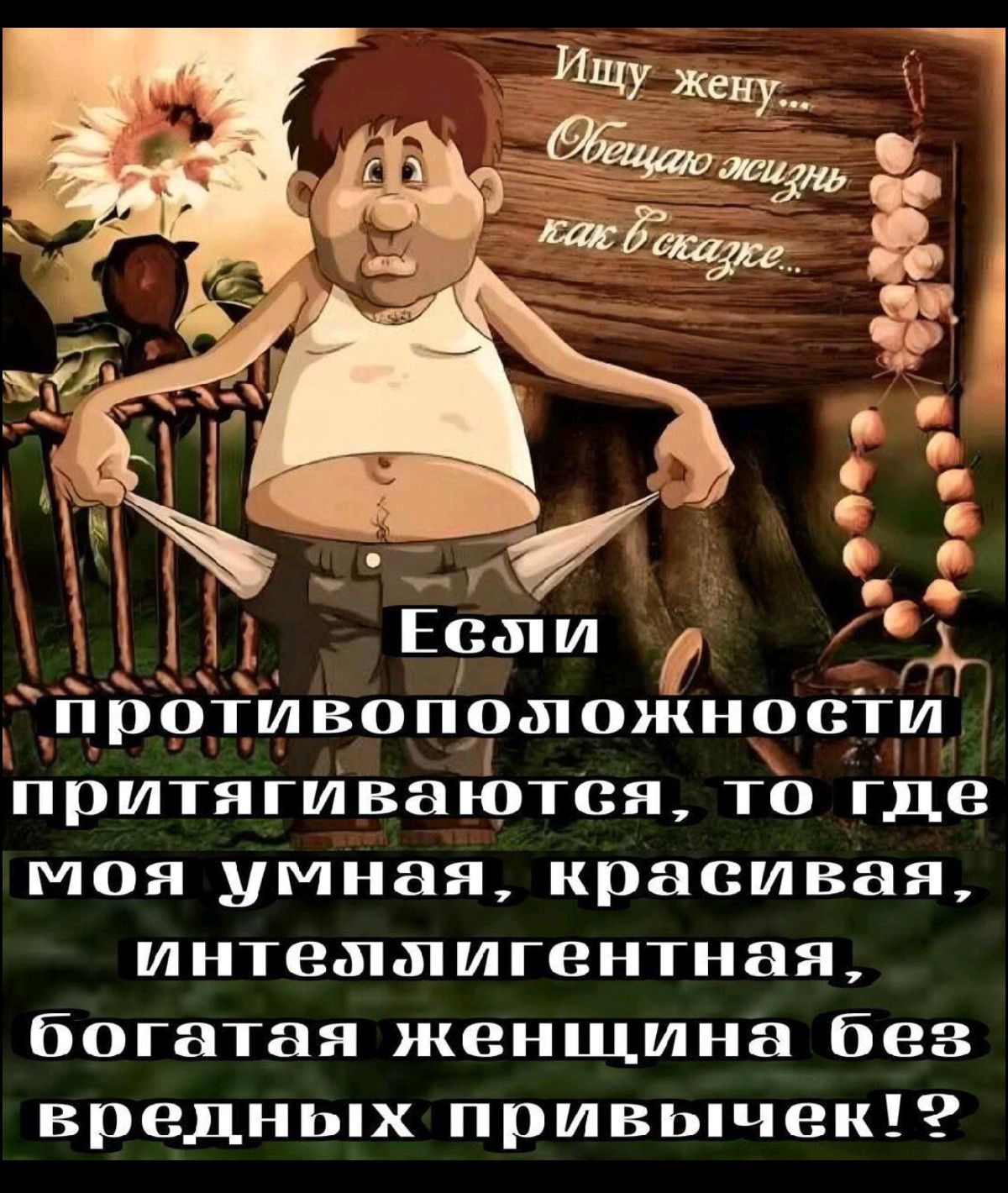 Ищу жену... Обещаю жизнь как в сказке...

Если противоположности притягиваются, то где моя умная, красивая, интеллигентная, богатая женщина без вредных привычек!?