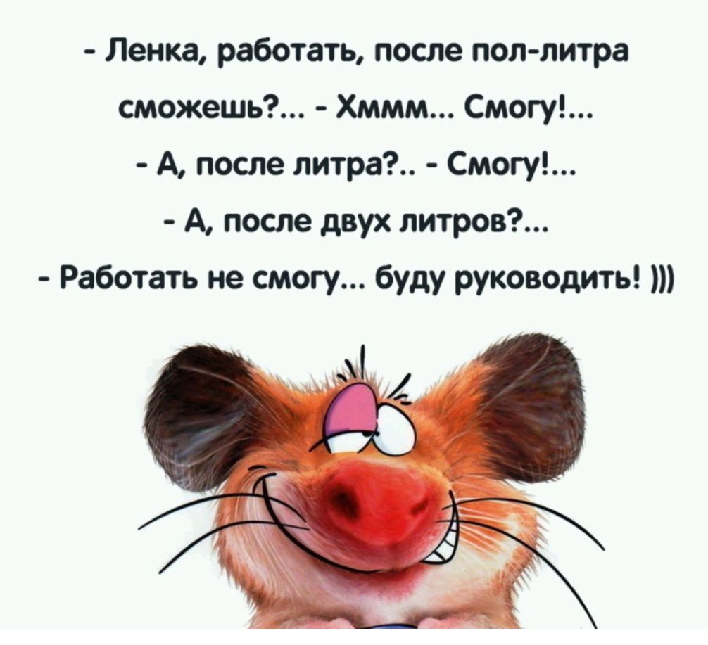 - Ленка, работать, после пол-литра сможешь?... - Хммм... Смогу!... - А, после литра?.. - Смогу!... - А, после двух литров?... - Работать не смогу... буду руководить! )))