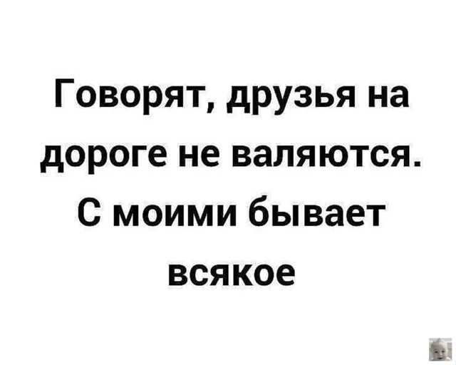 Говорят, друзья на дороге не валяются. С моими бывает всякое