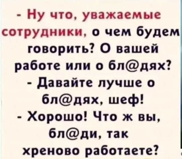 Ну что, уважаемые сотрудники, о чем будем говорить? О вашей работе или о блядях? - Давайте лучше о блядях, шеф! - Хорошо! Что ж вы, бляди, так хреново работаете?