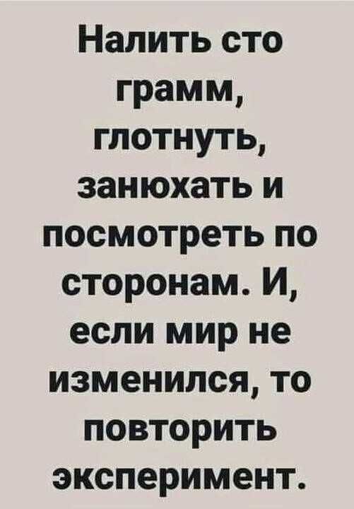 Налить сто грамм, глотнуть, занюхать и посмотреть по сторонам. И, если мир не изменился, то повторить эксперимент.
