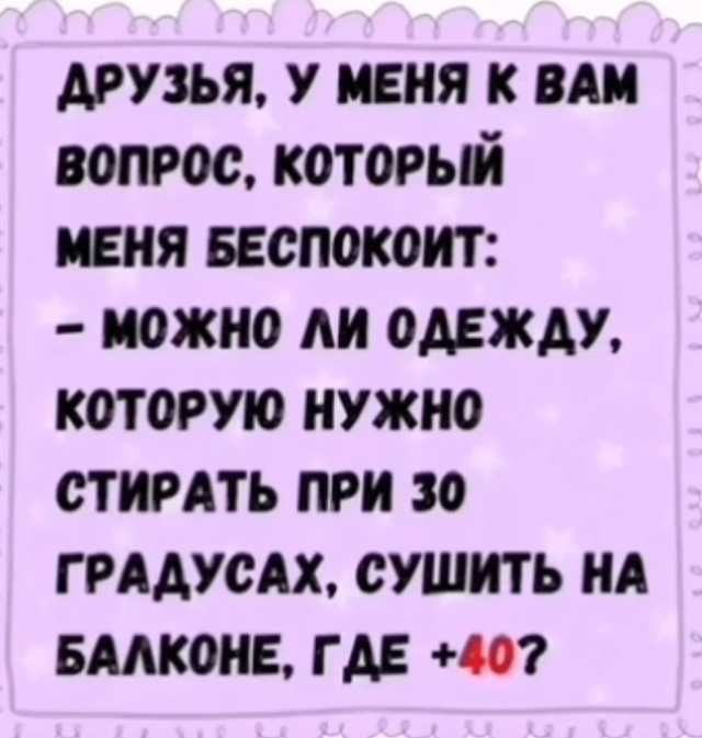 Друзья, у меня к вам вопрос, который меня беспокоит: - Можно ли одежду, которую нужно стирать при 30 градусах, сушить на балконе, где +40?