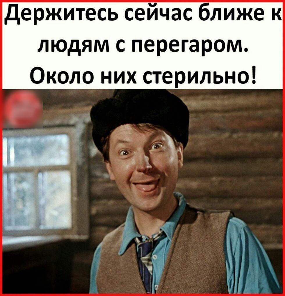 держитесь сейчас ближе к людям с перегаром Около них стерильно