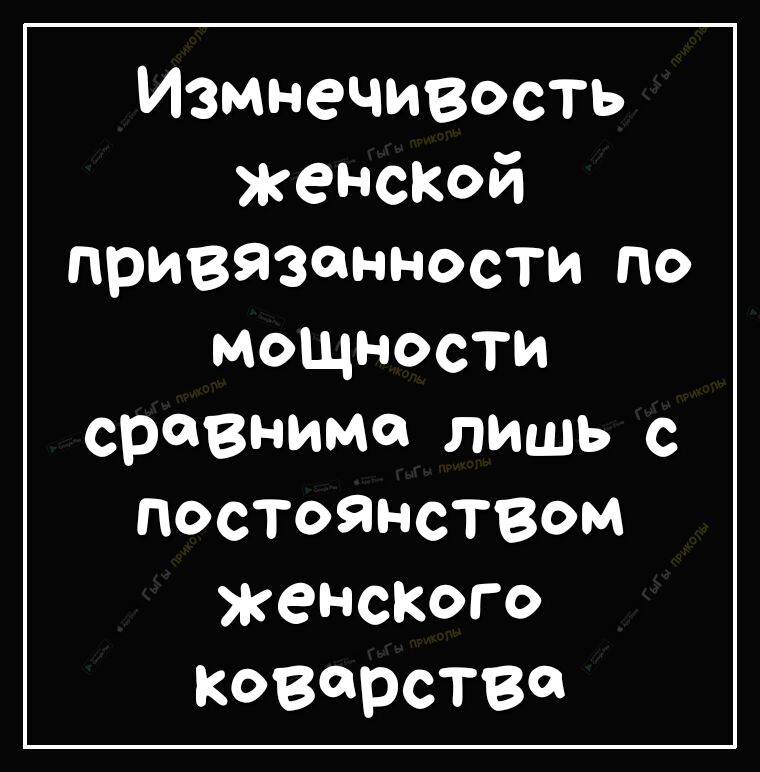 Измнечивость женскай привязанности по мощности сравнима ЛИШЬ С постоянством женского КОВРСТВ