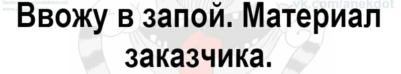 Ввожу в запой Материал заказчика