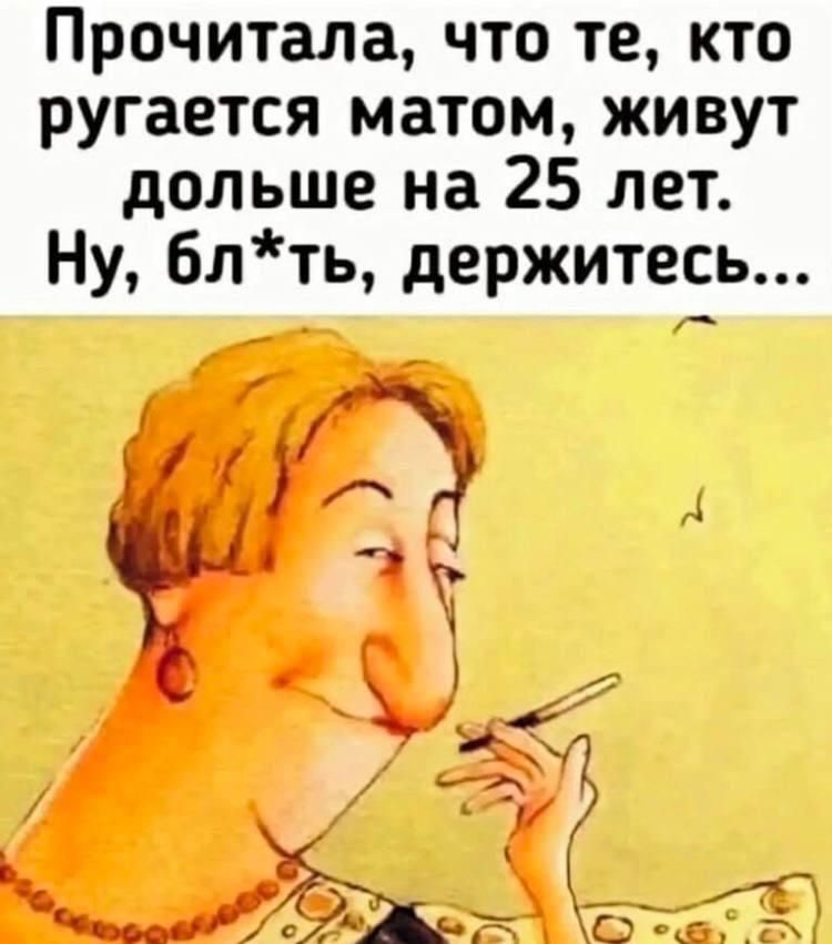 Прочитала, что те, кто ругается матом, живут дольше на 25 лет. Ну, бл*ть, держитесь...