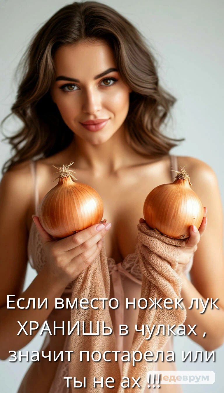 Если вместо ножек лук ХРАНИШЬ в чулках, значит постарела или ты не ах !!!