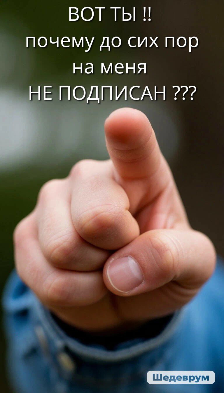 ВOT ТЫ !!
почему до сих пор
на меня
НЕ ПОДПИСАН ???