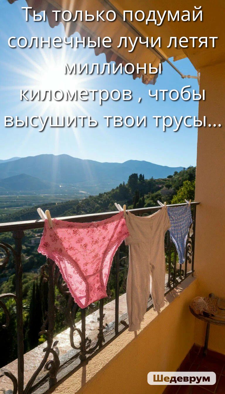 Ты только подумай солнечные лучи летят миллионы километров, чтобы высушить твои трусы...