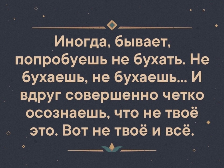 Иногда бывает попробуешь не бухать Не бухаешь не бухаешь И вдруг совершенно четко осознаешь что не твоё это Вот не твоё и всё о