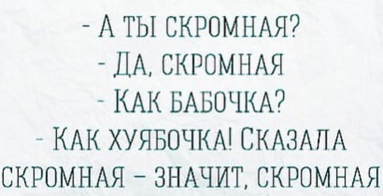 А ТЫ СКРОМНАЯ ДА СКРОМНАЯ КАК БАБОЧКА КАК ХУЯБОЧКА СКАЗАПА СКРОМНАЯ ЗНАЧИТ СКРОМНАЯ