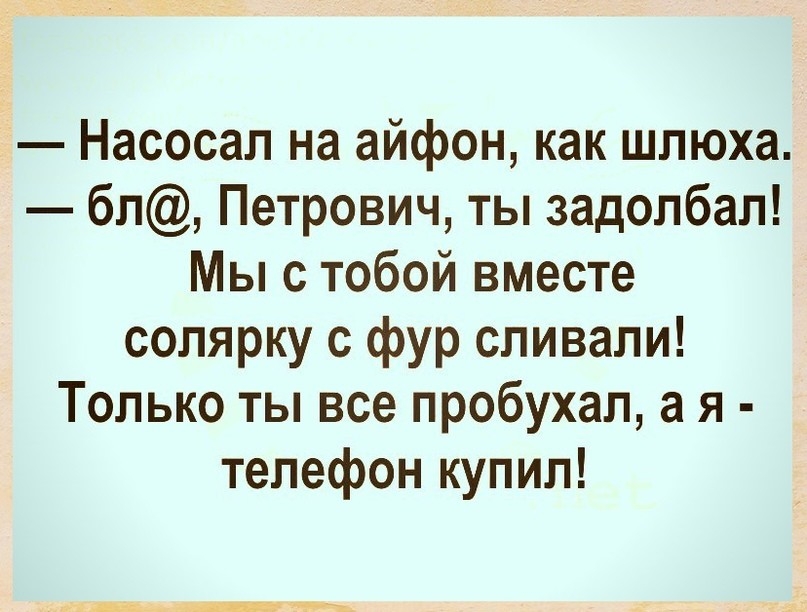Насосал на айфон как шлюха бп Петрович ты задолбал Мы с тобой вместе солярку с фур сливали Только ты все пробухал а я телефон купил