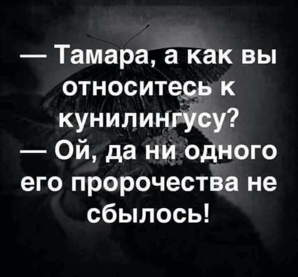 Тамара а Как вы относитедь к кунилину17 Ой да ни одного его пророчества не сбылось