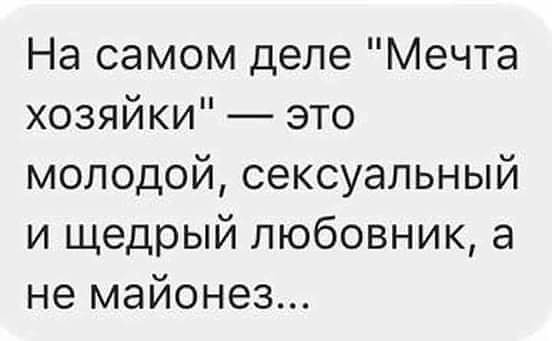 На самом деле Мечта хозяйки это молодой сексуальный и щедрый любовник а не майонез