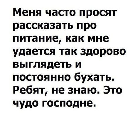 Меня часто просят рассказать про питание как мне удается так здорово выглядеть и постоянно бухать Ребят не знаю Это чудо господне