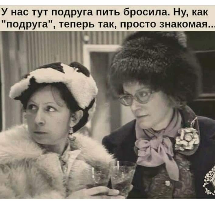 У нас тут подруга пить бросила Ну как подруга теперь так просто знакомая