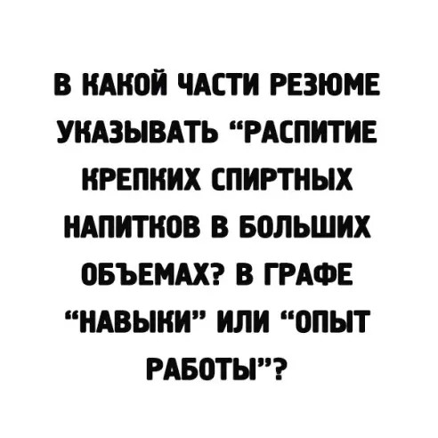 В КАКОЙ ЧАСТИ РЕЗЮМЕ УНАЗЫВАТЬ РАСПИТИЕ КРЕПНИХ СПИРТНЫХ НАПИПЮВ В БОЛЬШИХ ПБЪЕМАХ В ГРАФЕ НАВЫКИ ИЛИ ОПЫТ РАБоТЫ