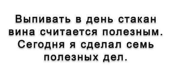 Выпивать в день стакан вина считается полезным Сегодня я сделал семь полезных дел