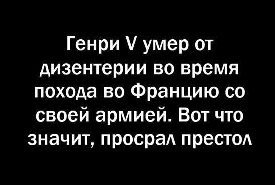 Генри умер от дизентерии во время похода во Францию со своей армией Вот что значит просраА престод