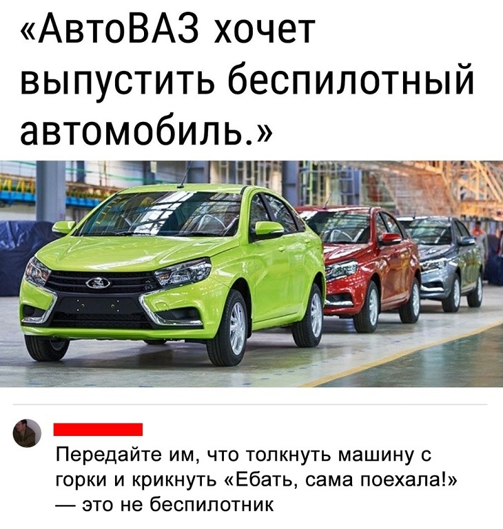 АвтоВАЗ хочет выпустить беспилотный автомобиль _ Передайте им что топкнуть машину с горки и крикнуть Ебать сама поехала это не беспилотник