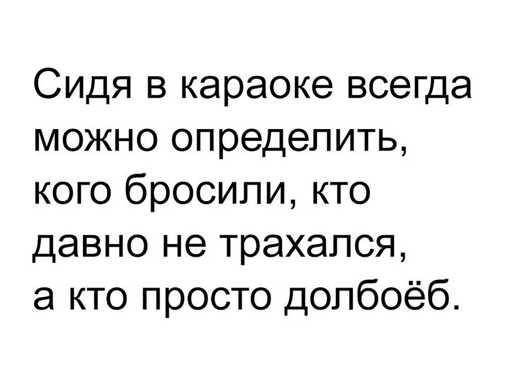 Сидя в караоке всегда можно определить кого бросили кто давно не трахался а кто просто допбоёб