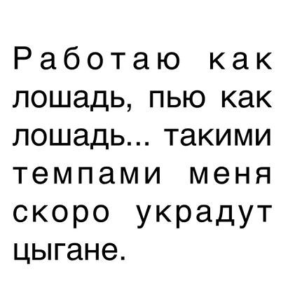 Работаю как лошадь пью как лошадь такими темпами меня скоро украдут цыгане