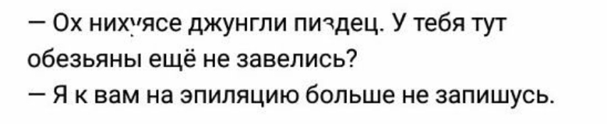 Ох нихмясе джунгли пиздец У тебя тут обезьяны ещё не завелись Я квам на эпиляцию больше не запишусь