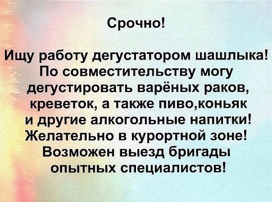 Срочно Ищу работу дегустатором шашлыка По совместительству могу дегустировать варёных раков креветок а также пивоконьяк и другие алкогольные напитки Желательно в курортной зоне Возможен выезд бригады опытных специалистов