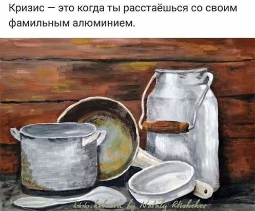 Кризис это когда ты расстаёшься со своим ФЗМИЛЬНЫМ алюминием